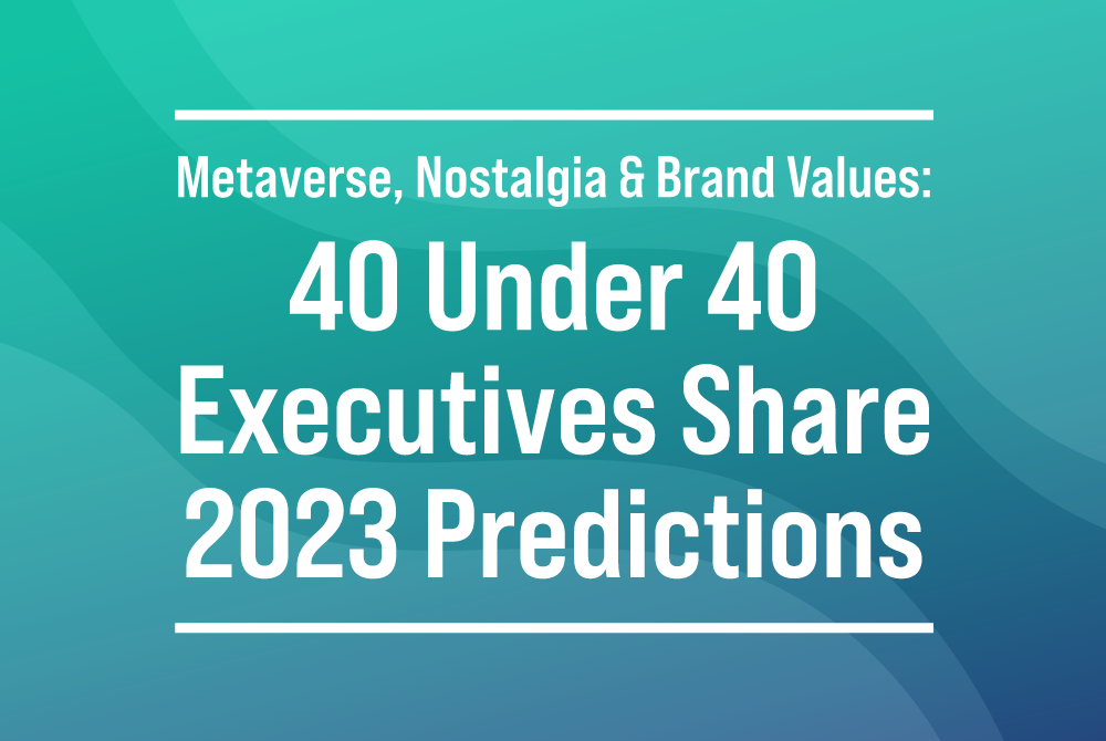 Nostalgia, Metaverse & Brand Values: 40 Under 40 Executives Share 2023 Predictions